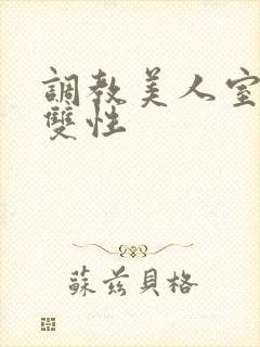 调教美人室友 双性