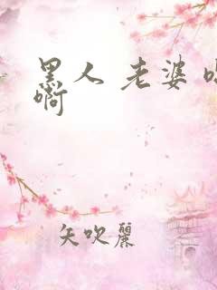 黑人 老婆 嗯啊