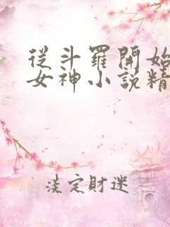 从斗罗开始俘获女神小说精校