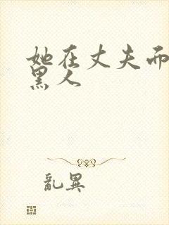 她在丈夫面前被黑人