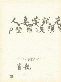 人妻尝试老外3p叠罗汉视频