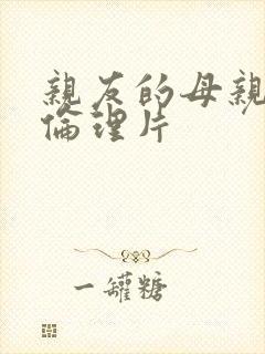 亲友的母亲日本伦理片