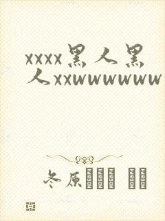 xxxx黑人黑人xxwwwwww