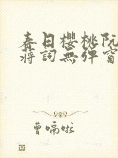 春日樱桃阮圆圆蒋词无弹窗笔趣阁