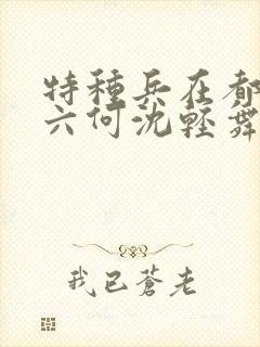 特种兵在都市陈六何沈轻舞