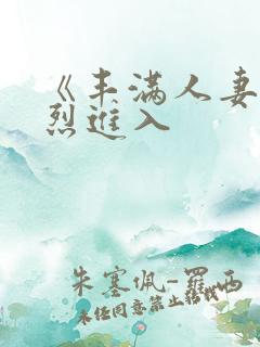 《丰满人妻被猛烈进入