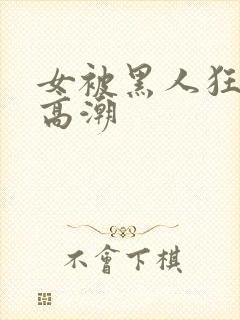 女被黑人狂躁到高潮