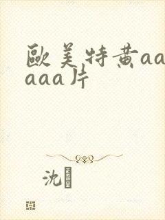 欧美特黄aaaaaa片