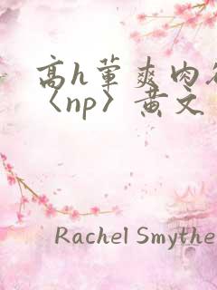高h荤爽肉欲文〈np〉黄文