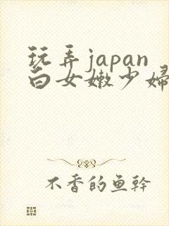 玩弄japan白女嫩少妇hd