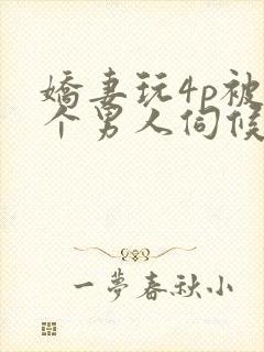 娇妻玩4p被三个男人伺候动漫