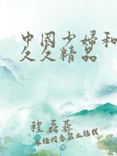 中国少妇和黑人久久精品