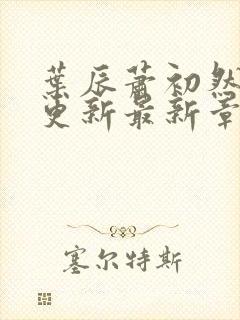 叶辰萧初然刚刚更新最新章节小说