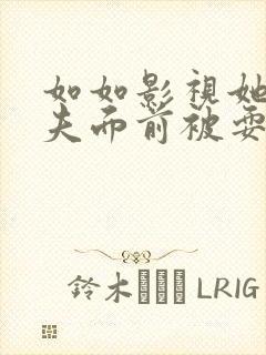 如如影视她在丈夫面前被耍了