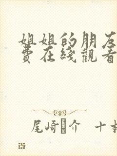 姐姐的朋友4免费在线观看