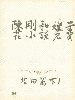 陈刚和嫂子姐妹花小说免费阅读