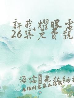 许我耀眼电视剧26集免费观看