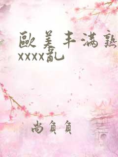 欧美丰满熟妇xxxxx乱