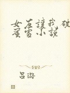 女友让我破她闺蜜处小说