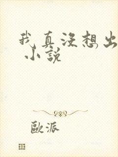 我真没想出名啊 小说