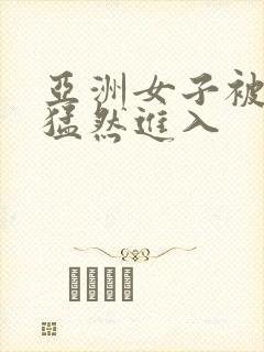 亚洲女子被黑人猛然进入