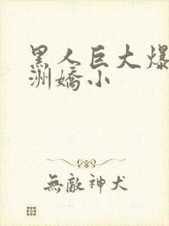 黑人巨大爆插亚洲娇小