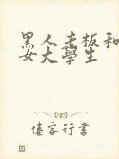 黑人老板和好色女大学生