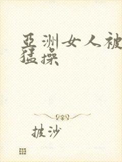 亚洲女人被黑人猛操