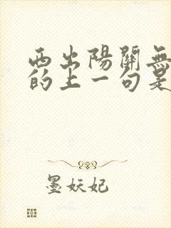 西出阳关无故人的上一句是