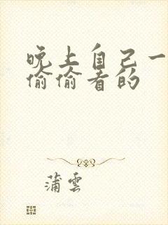 晚上自己一个人偷偷看的