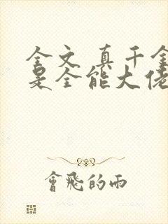 全文 真千金她是全能大佬