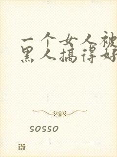 一个女人被五个黑人搞得好舒服啊