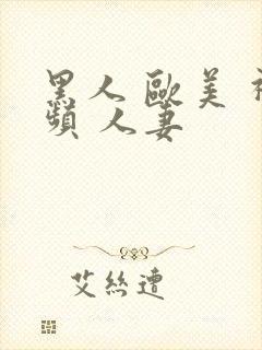 黑人 欧美 视频 人妻