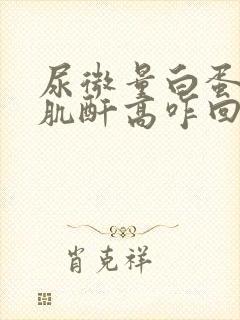 尿微量白蛋白尿肌酐高咋回事