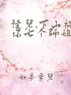 徒儿,下山祸害你七个师姐去吧免费阅读