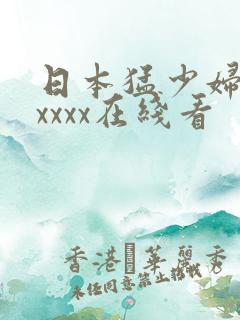 日本猛少妇高潮xxxx在线看