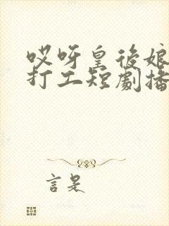 哎呀皇后娘娘来打工短剧播放