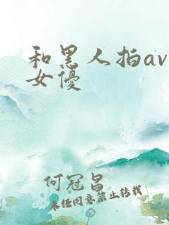 和黑人拍av的女优
