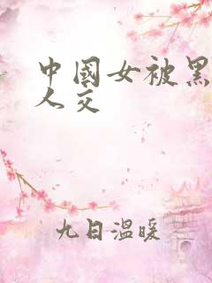 中国女被黑人多人交