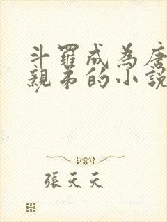 斗罗成为唐三的亲弟的小说