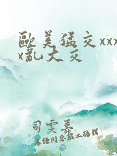 欧美猛交xxxx乱大交