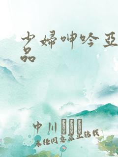 少妇呻吟亚洲精品