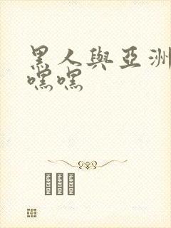 黑人与亚洲女人嘿嘿