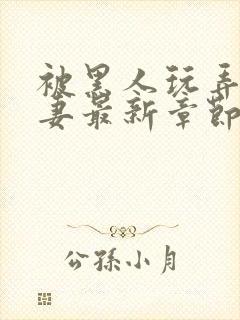 被黑人玩弄的人妻最新章节内容