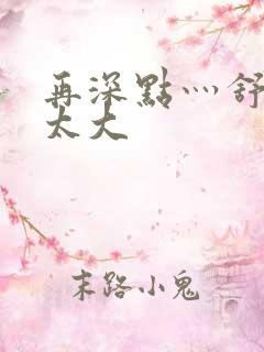 再深点灬舒服灬太大