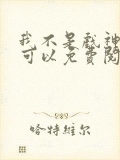 我不是戏神哪里可以免费阅读