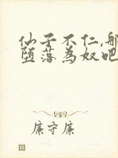 仙子不仁,那就堕落为奴吧小说免费阅读