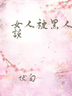 女人被黑人奸小说