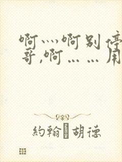 啊灬啊别停灬哥哥,啊……用力啊