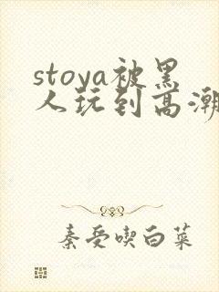 stoya被黑人玩到高潮